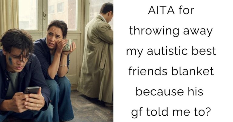 AITA for throwing away my autistic best friends blanket because his gf told me to?