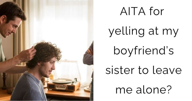 AITA for yelling at my boyfriend’s sister to leave me alone?