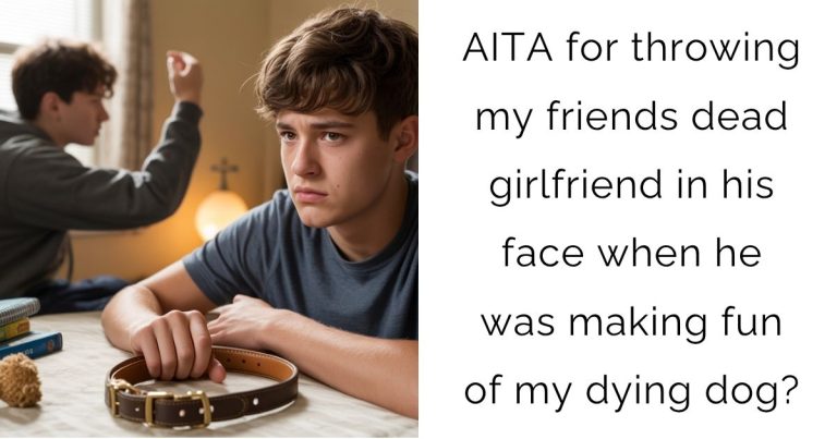 AITA for throwing my friends dead girlfriend in his face when he was making fun of my dying dog?
