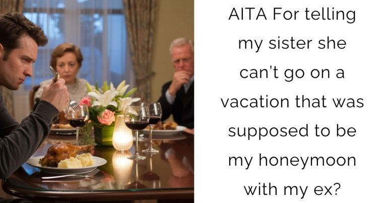 AITA For telling my sister she can’t go on a vacation that was supposed to be my honeymoon with my ex?