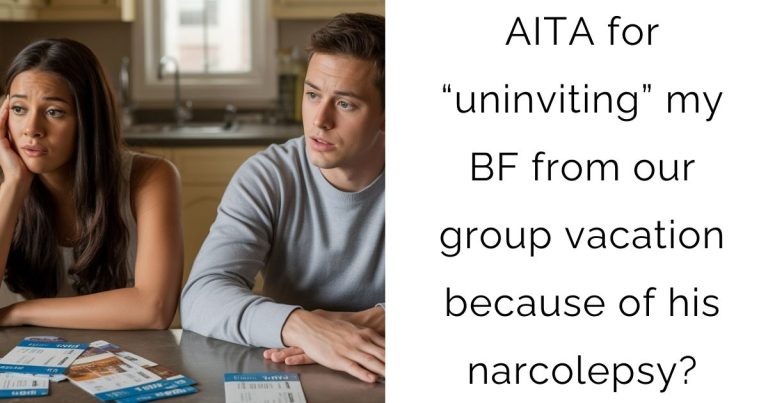 AITA for “uninviting” my BF from our group vacation because of his narcolepsy?