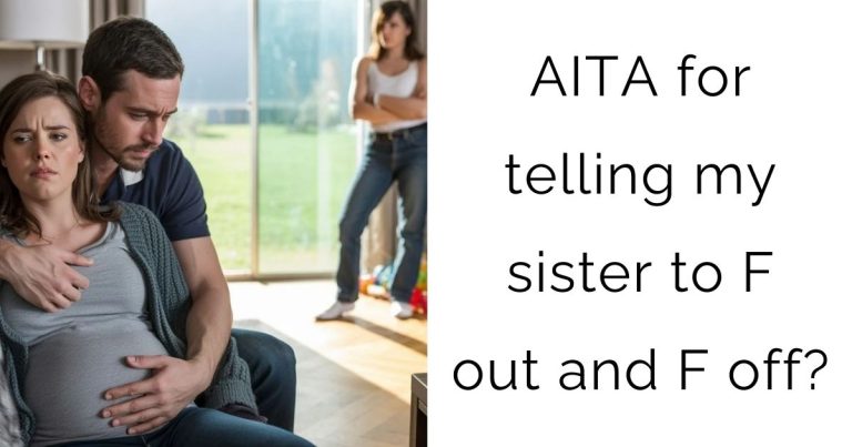 AITA for telling my sister to F out and F off?
