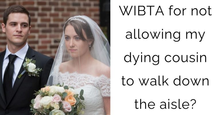 WIBTA for not allowing my dying cousin to walk down the aisle?