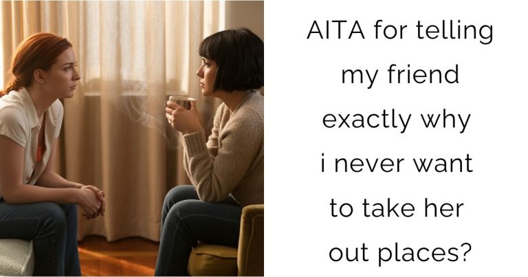 AITA for telling my friend exactly why i never want to take her out places?