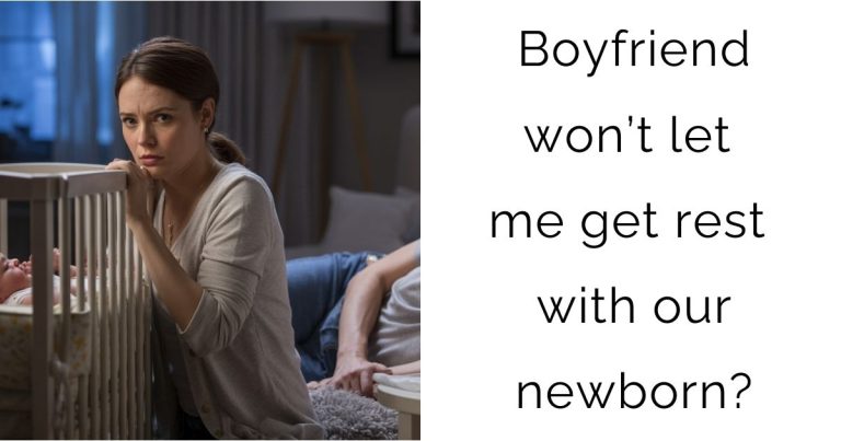 Boyfriend won’t let me get rest with our newborn?