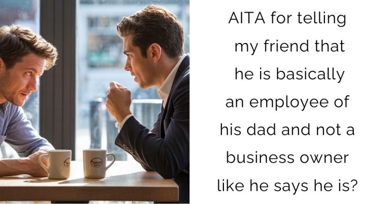 AITA for telling my friend that he is basically an employee of his dad and not a business owner like he says he is?