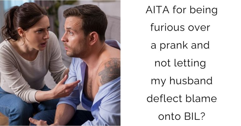 AITA for being furious over a prank and not letting my husband deflect blame onto BIL?