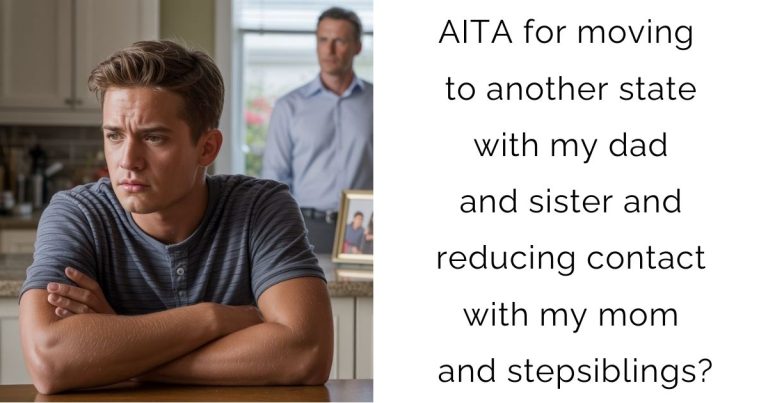 AITA for moving to another state with my dad and sister and reducing contact with my mom and stepsiblings?