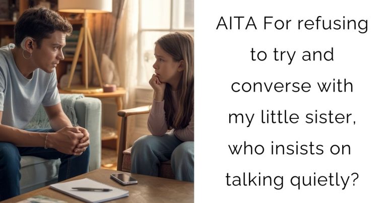 AITA For refusing to try and converse with my little sister, who insists on talking quietly?