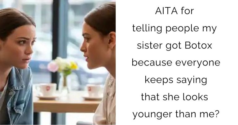 AITA for telling people my sister got Botox because everyone keeps saying that she looks younger than me?