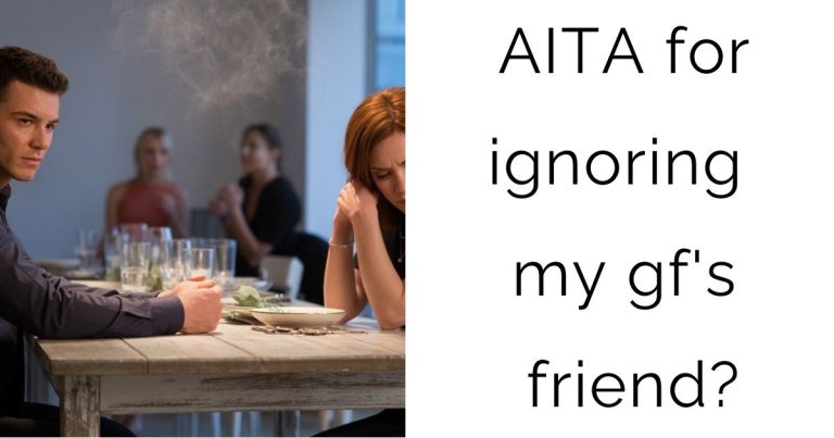 AITA for ignoring my gf’s friend?
