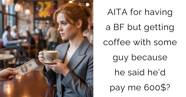 AITA for having a boyfriend but getting coffee with some guy because he said he’d pay me 600$?