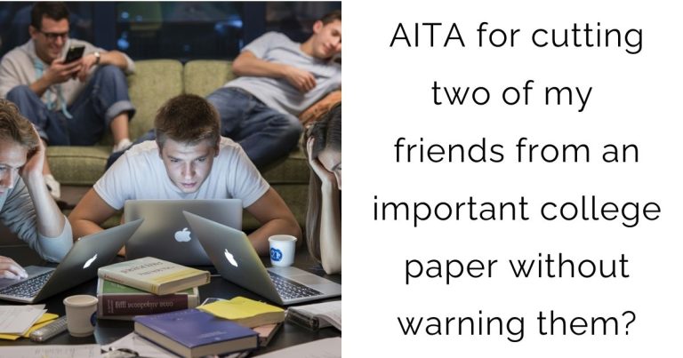 AITA for cutting two of my friends from an important college paper without warning them?