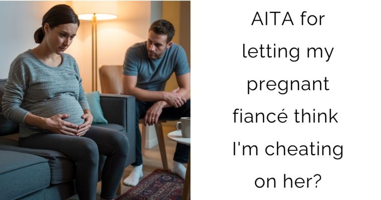 AITA for letting my pregnant fiancé think I’m cheating on her?
