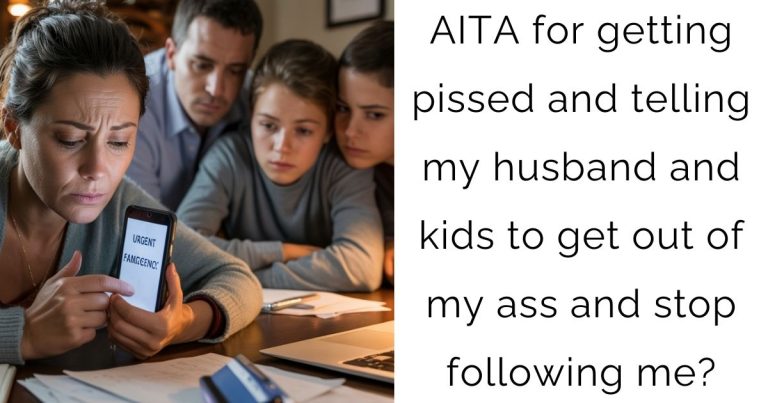 AITA for getting pissed and telling my husband and kids to get out of my ass and stop following me?