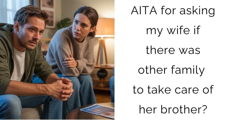 AITA for asking my wife if there was other family to take care of her brother?