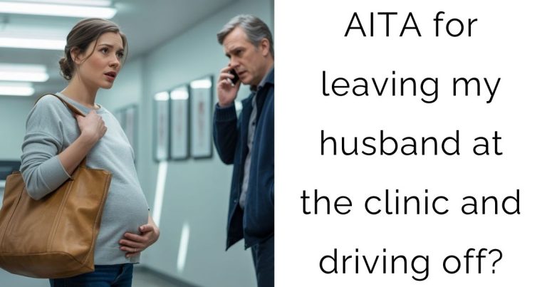 AITA for leaving my husband at the clinic and driving off?