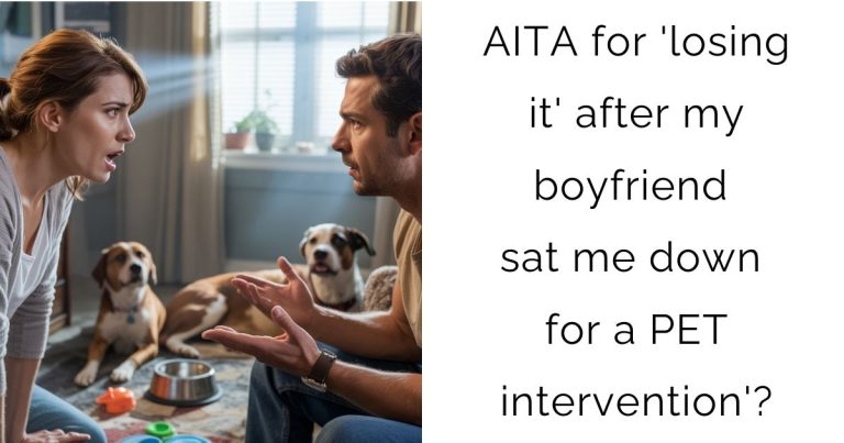 AITA for ‘losing it’ after my boyfriend sat me down for a PET intervention’?