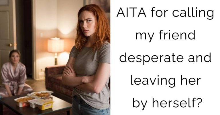 AITA for calling my friend desperate and leaving her by herself?