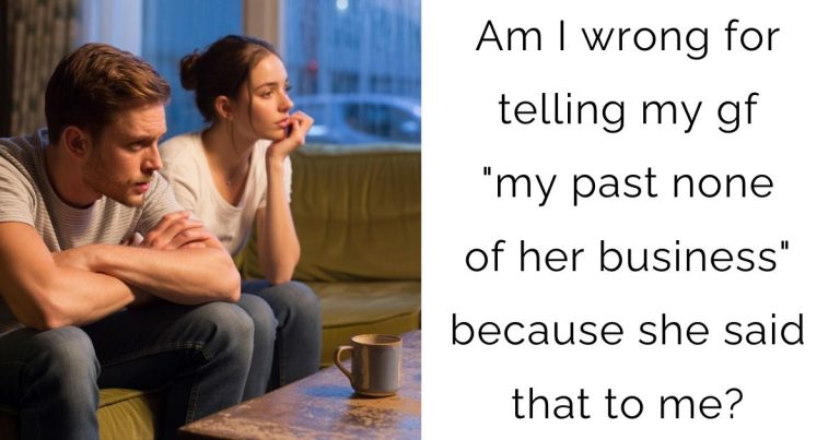 Am I wrong for telling my gf “my past none of her business” because she said that to me?