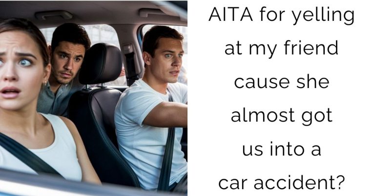 AITA for yelling at my friend cause she almost got us into a car accident?