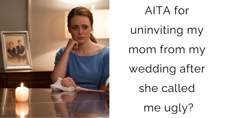 AITA for uninviting my mom from my wedding after she called me ugly?