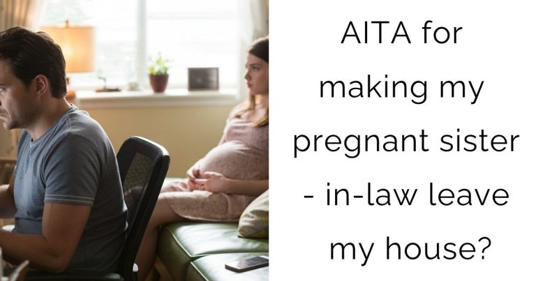 AITA for making my pregnant sister-in-law leave my house?