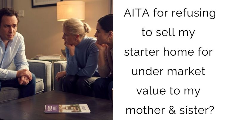 AITA for refusing to sell my starter home for under market value to my mother & sister?