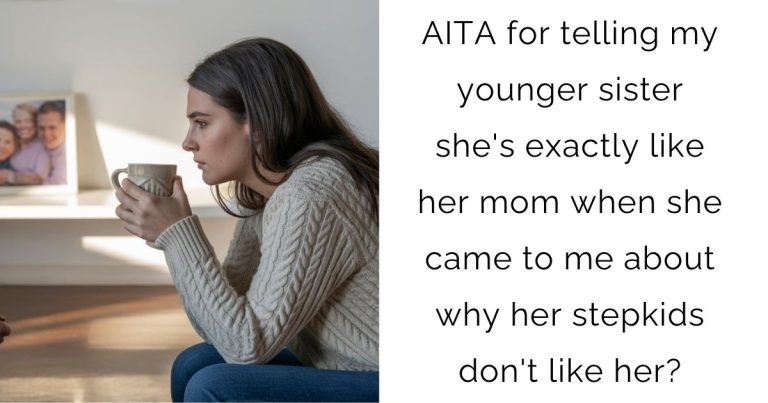 AITA for telling my younger sister she’s exactly like her mom when she came to me about why her stepkids don’t like her?