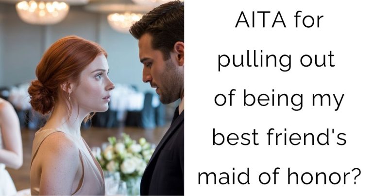 AITA for pulling out of being my best friend’s maid of honor?