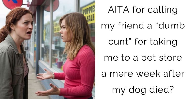 AITA for calling my friend a “dumb cunt” for taking me to a pet store a mere week after my dog died?
