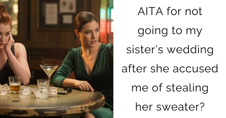AITA for not going to my sister’s wedding after she accused me of stealing her sweater?