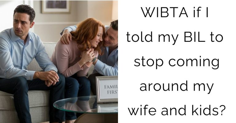 WIBTA if I told my BIL to stop coming around my wife and kids?