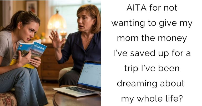AITA for not wanting to give my mom the money I’ve saved up for a trip I’ve been dreaming about my whole life?