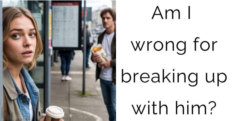 Am I wrong for breaking up with him?