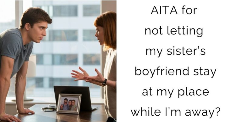 AITA for not letting my sister’s boyfriend stay at my place while I’m away?