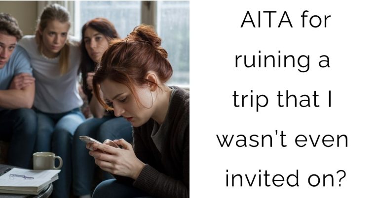 AITA for ruining a trip that I wasn’t even invited on?