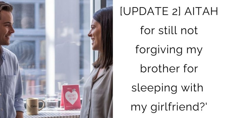 [UPDATE 2] AITAH for still not forgiving my brother for sleeping with my girlfriend?’