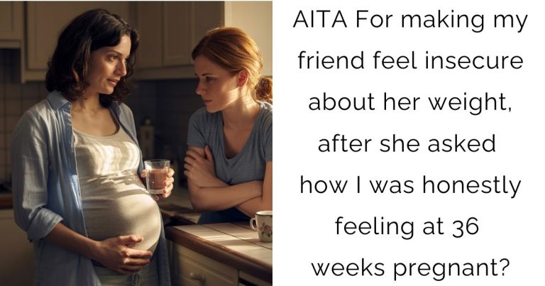 AITA For making my friend feel insecure about her weight, after she asked how I was honestly feeling at 36 weeks pregnant?