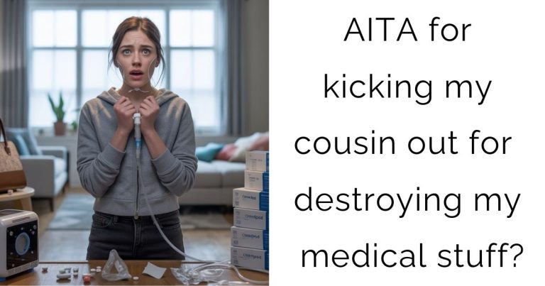 AITA for kicking my cousin out for destroying my medical stuff?