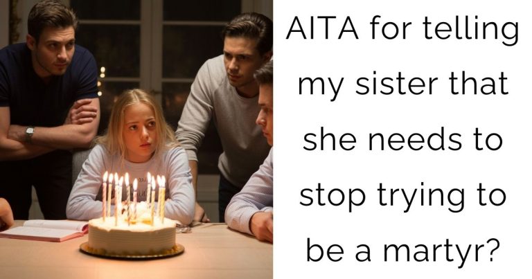 AITA for telling my sister that she needs to stop trying to be a martyr?