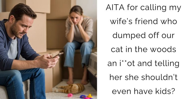 AITA for calling my wife’s friend who dumped off our cat in the woods an i**ot and telling her she shouldn’t even have kids?