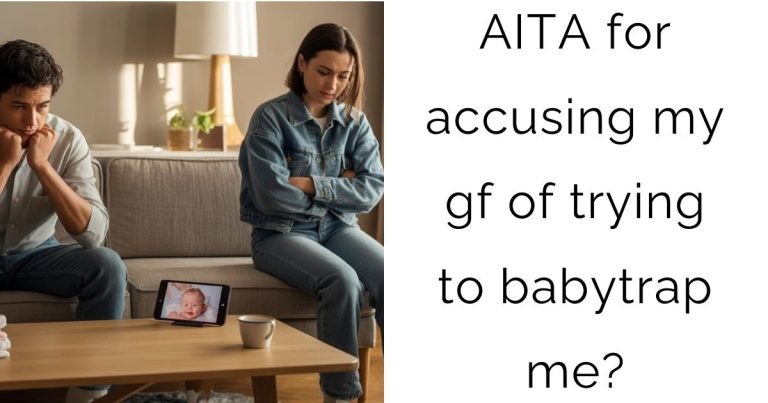 AITA for accusing my gf of trying to babytrap me?
