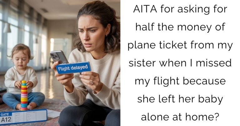AITA for asking for half the money of plane ticket from my sister when I missed my flight because she left her baby alone at home?