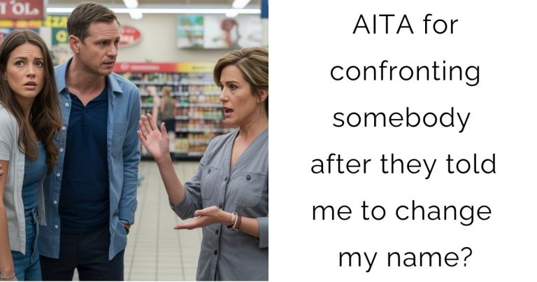AITA for confronting somebody after they told me to change my name?