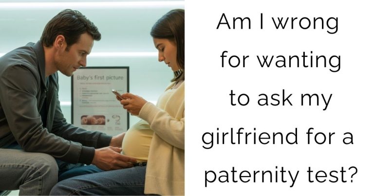 Am I wrong for wanting to ask my girlfriend for a paternity test?