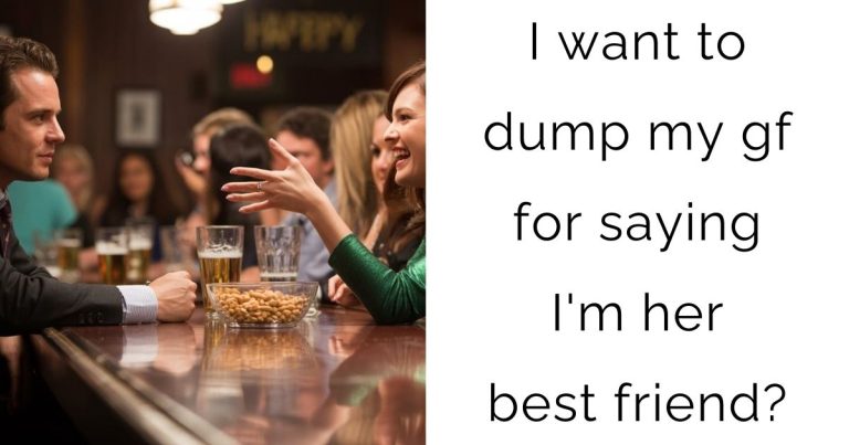 I want to dump my gf for saying I’m her best friend?
