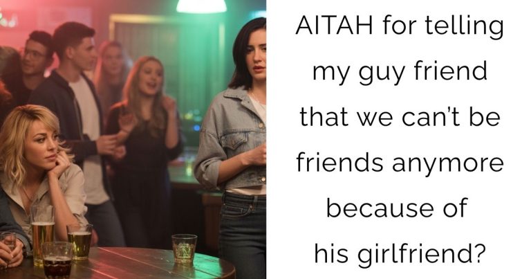 AITAH for telling my guy friend that we can’t be friends anymore because of his girlfriend?