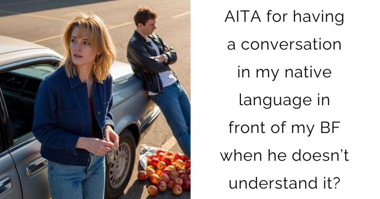 AITA for having a conversation in my native language in front of my boyfriend when he doesn’t understand it?
