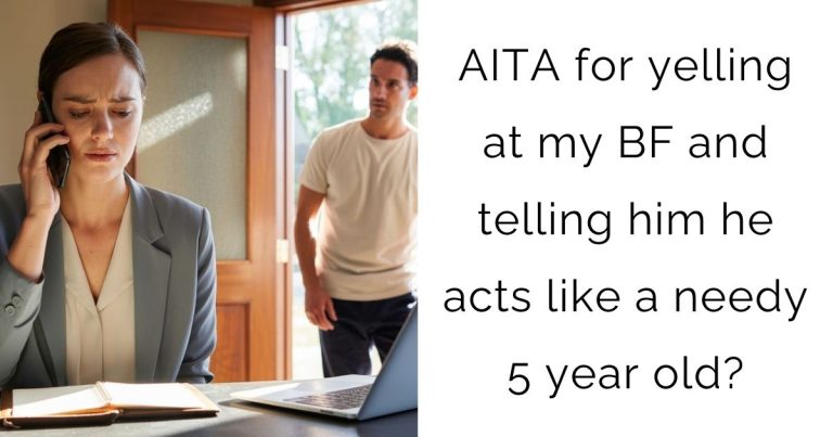 AITA for yelling at my boyfriend and telling him he acts like a needy 5 year old?